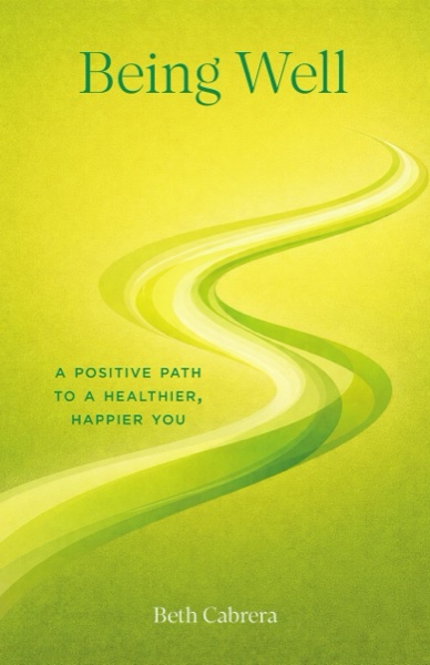 Being Well: A Positive Path to a Healthier, Happier You by Beth Cabrera